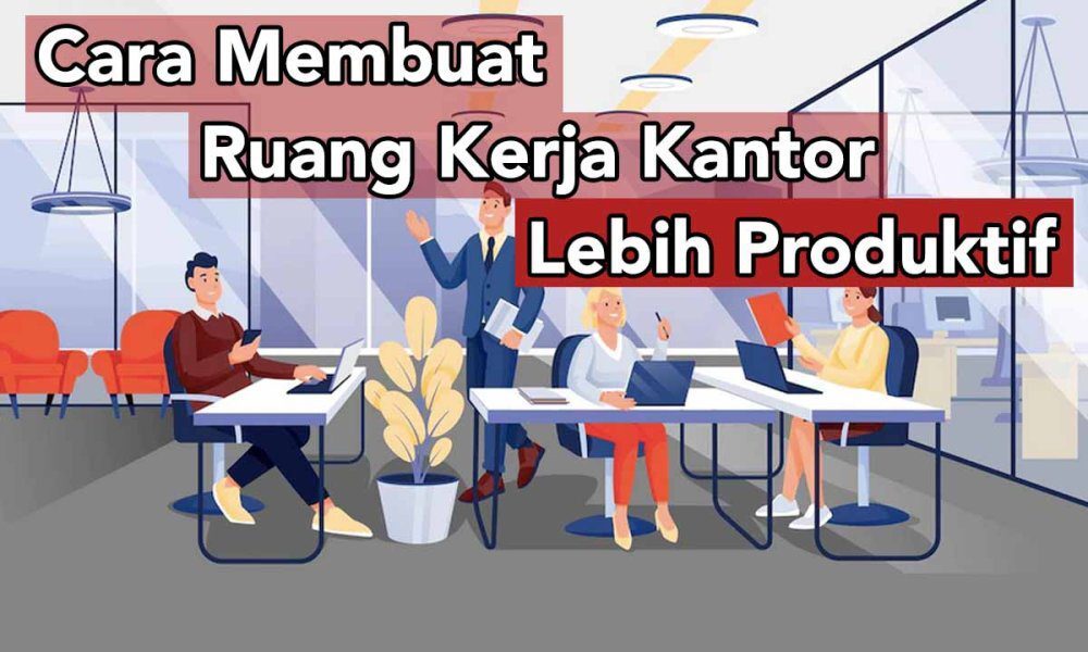 5 Cara Membuat Ruang Kerja Kantor Lebih Produktif Inwepo 5 Cara Membuat Ruang Kerja Kantor Lebih Produktif Inwepo
